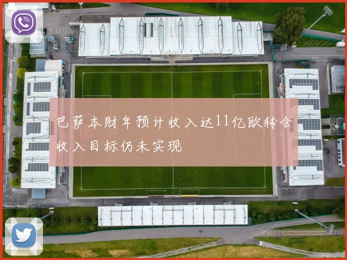 巴萨本财年预计收入达11亿欧转会收入目标仍未实现
