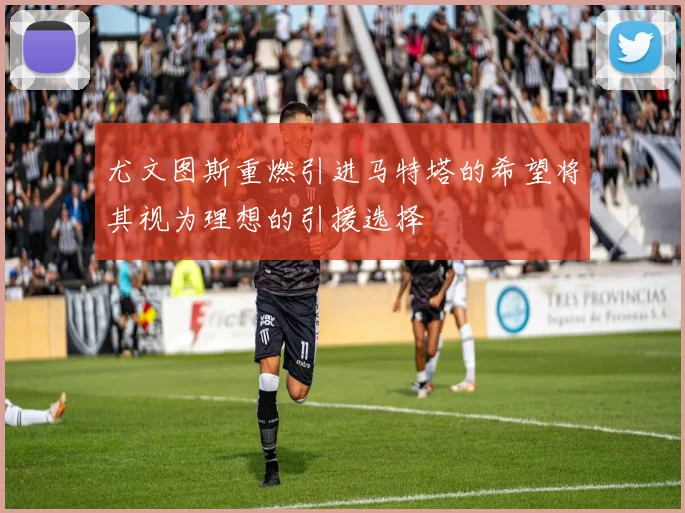 尤文图斯重燃引进马特塔的希望将其视为理想的引援选择