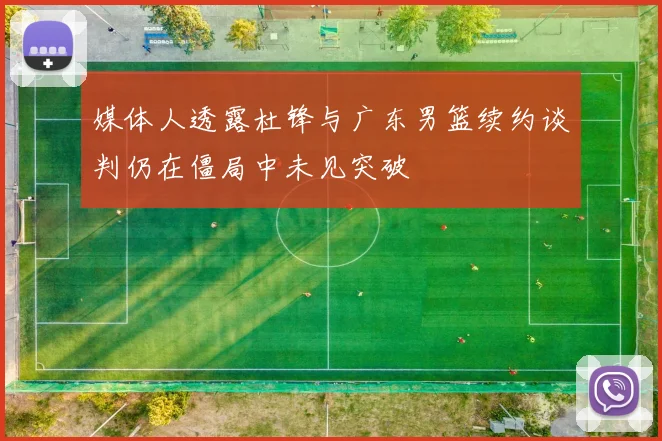 媒体人透露杜锋与广东男篮续约谈判仍在僵局中未见突破