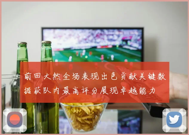 前田大然全场表现出色贡献关键数据获队内最高评分展现卓越能力