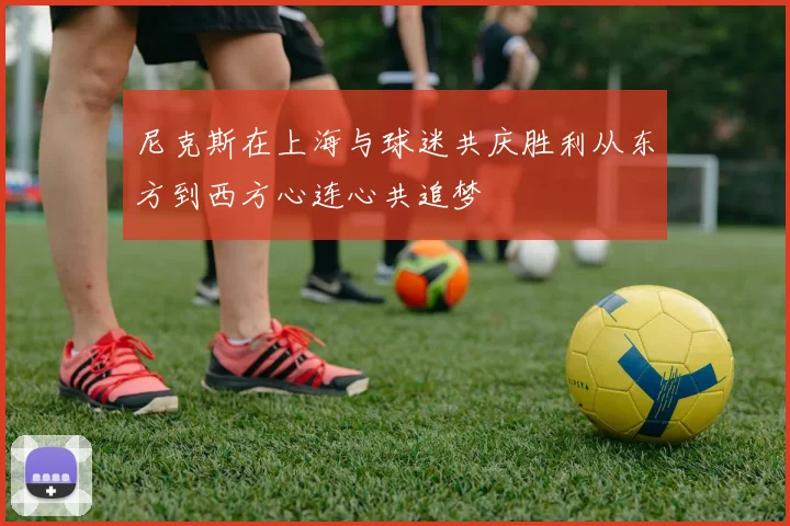 尼克斯在上海与球迷共庆胜利从东方到西方心连心共追梦